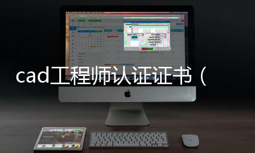 cad工程師認證證書（關于cad工程師認證證書的基本情況說明介紹）