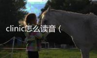 clinic怎么讀音（clinic）