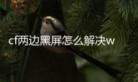 cf兩邊黑屏怎么解決win7（cf兩邊黑屏怎么解決）