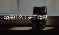cg是什么（關于cg是什么的基本情況說明介紹）