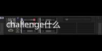 challenge什么意思中文（challenge什么意思）