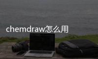 chemdraw怎么用，chemdraw使用快速入門
