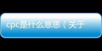 cpc是什么意思（關于cpc是什么意思的基本情況說明介紹）