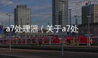a7處理器（關(guān)于a7處理器的基本情況說明介紹）