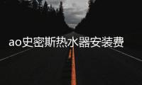 ao史密斯熱水器安裝費用（ao史密斯熱水器安裝）