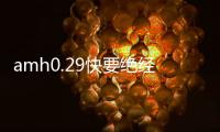 amh0.29快要絕經(jīng)了別想自然懷孕，趕緊做試管嬰兒才靠譜！