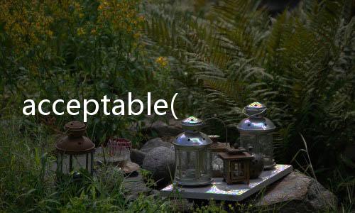 acceptable(關(guān)于acceptable簡(jiǎn)述)