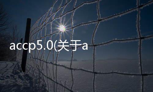 accp5.0(關于accp5.0簡述)