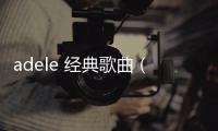 adele 經典歌曲（adele好聽的歌）