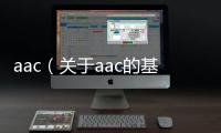 aac（關于aac的基本情況說明介紹）