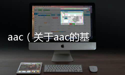 aac（關于aac的基本情況說明介紹）