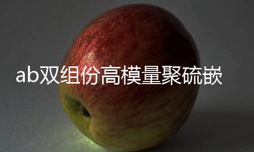 ab雙組份高模量聚硫嵌縫膏施工要點