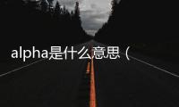 alpha是什么意思（omega是什么意思）
