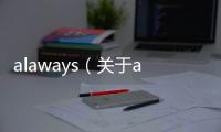 alaways（關于alaways的基本情況說明介紹）