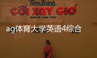 ag體育大學英語4綜合訓練搜狐體育西甲