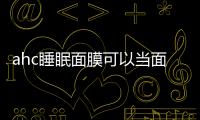 ahc睡眠面膜可以當面霜嗎 ahc睡眠面膜適合膚質