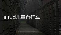 airud兒童自行車 周末時尚出行 做追風(fēng)乖仔