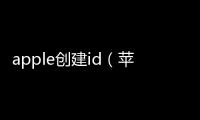 apple創建id（蘋果怎么創建id）