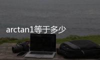arctan1等于多少弧度（arctan1等于多少）