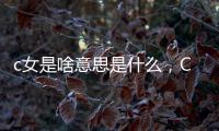 c女是啥意思是什么，C型女郎（有獨(dú)立精神的女性）
