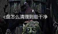 c盤怎么清理到最干凈 c盤怎么清理到最干凈