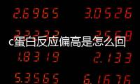 c蛋白反應偏高是怎么回事，c反應蛋白高正常值