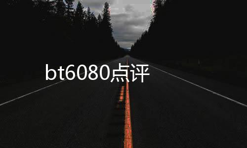 bt6080點評