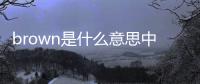 brown是什么意思中文是什么顏色的意思