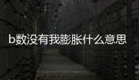 b數沒有我膨脹什么意思？b數沒有我膨脹表情包