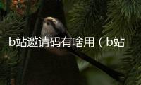 b站邀請碼有啥用（b站邀請碼有什么用）