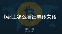 b超上怎么看出男孩女孩，網(wǎng)友經(jīng)驗(yàn)老道一語(yǔ)道出“小雞”