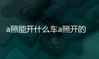 a照能開什么車a照開的車型是什么