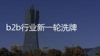 b2b行業新一輪洗牌 孰執牛耳？