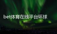 bet體育在線平臺環球體育平臺