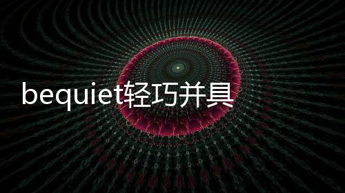 bequiet輕巧并具高功能性的PureBase500機殼即將上市