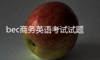 bec商務(wù)英語(yǔ)考試試題 BEC商務(wù)英語(yǔ)考試有哪些題型