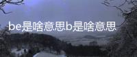 be是啥意思b是啥意思