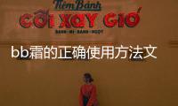 bb霜的正確使用方法文章 bb霜的正確使用方法
