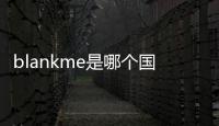 blankme是哪個(gè)國家的品牌（blankme是哪個(gè)國家的什么牌子）