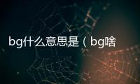 bg什么意思是（bg啥意思）