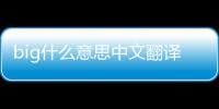 big什么意思中文翻譯（big什么意思）