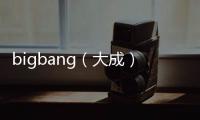 bigbang（大成）