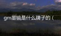 gm墨鏡是什么牌子的（gm墨鏡是什么牌子）