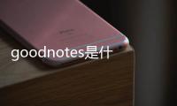 goodnotes是什么好用嗎？goodnotes降價多久為什么降價？