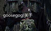 goosegog(關于goosegog簡述)