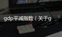 gdp平減指數（關于gdp平減指數的基本情況說明介紹）