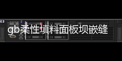 gb柔性填料面板壩嵌縫用