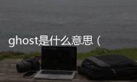 ghost是什么意思（gh是什么意思）