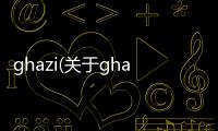 ghazi(關(guān)于ghazi簡述)