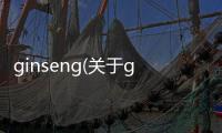 ginseng(關(guān)于ginseng簡述)